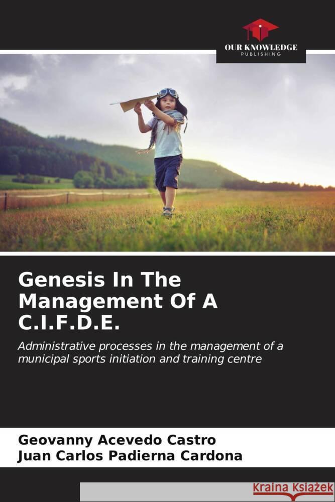 Genesis In The Management Of A C.I.F.D.E. Acevedo Castro, Geovanny, Padierna Cardona, Juan Carlos 9786206527794