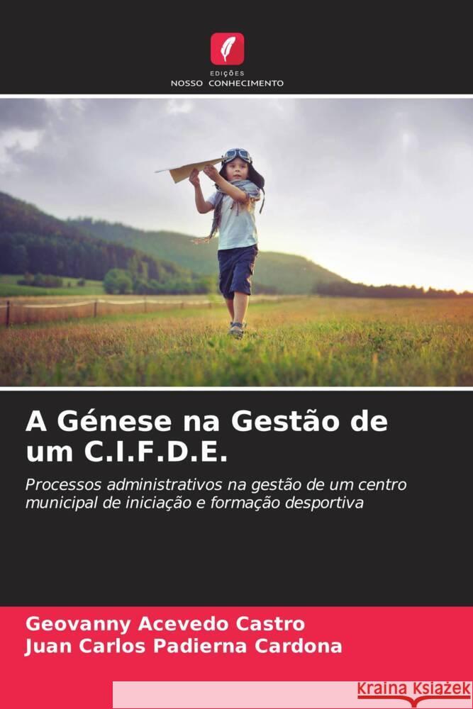 A Génese na Gestão de um C.I.F.D.E. Acevedo Castro, Geovanny, Padierna Cardona, Juan Carlos 9786206527831