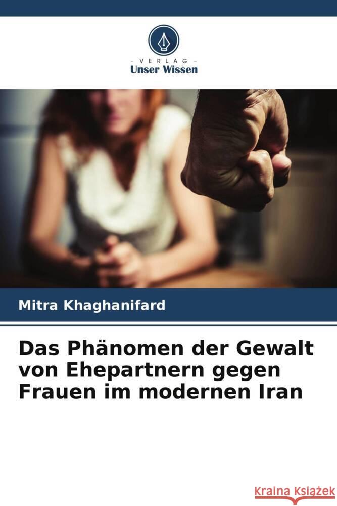 Das Phänomen der Gewalt von Ehepartnern gegen Frauen im modernen Iran Khaghanifard, Mitra 9786206528067