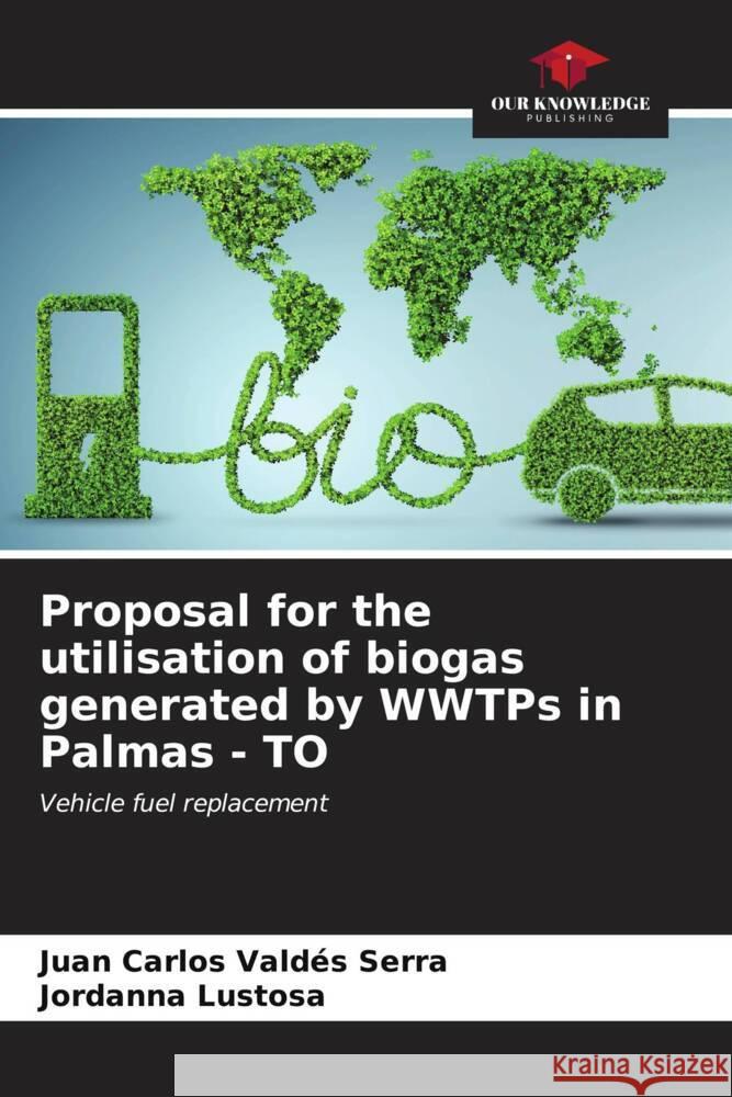 Proposal for the utilisation of biogas generated by WWTPs in Palmas - TO Valdés Serra, Juan Carlos, Lustosa, Jordanna 9786206529729