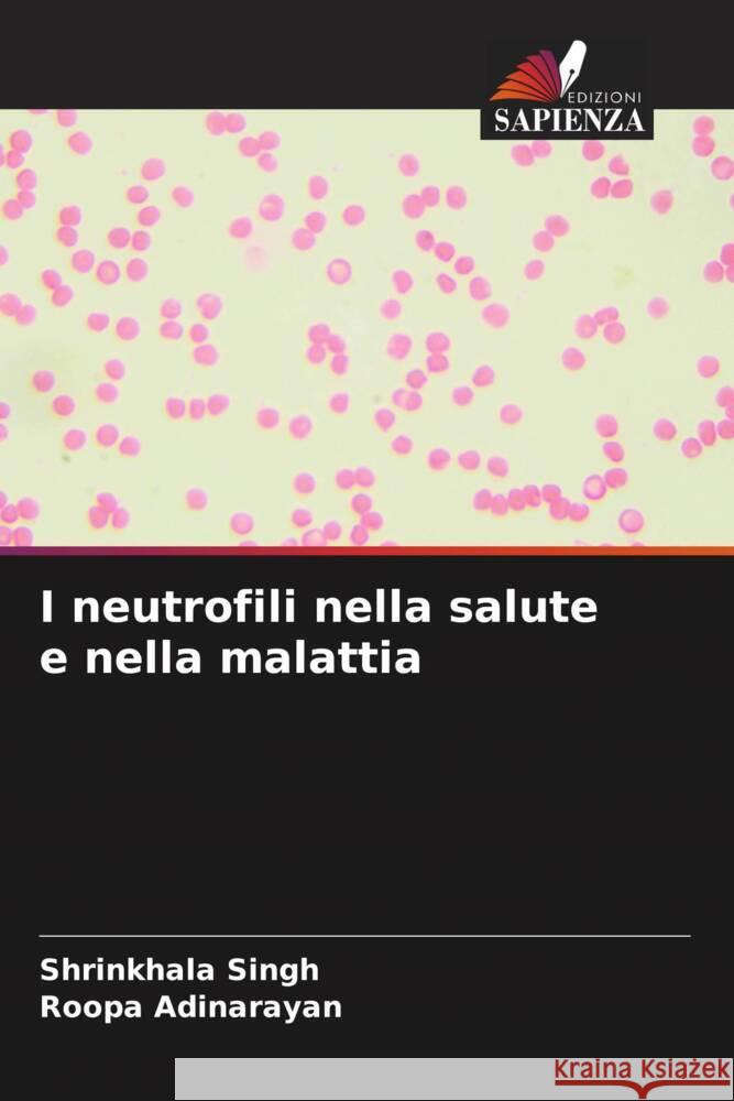 I neutrofili nella salute e nella malattia Singh, Shrinkhala, Adinarayan, Roopa 9786206534051 Edizioni Sapienza