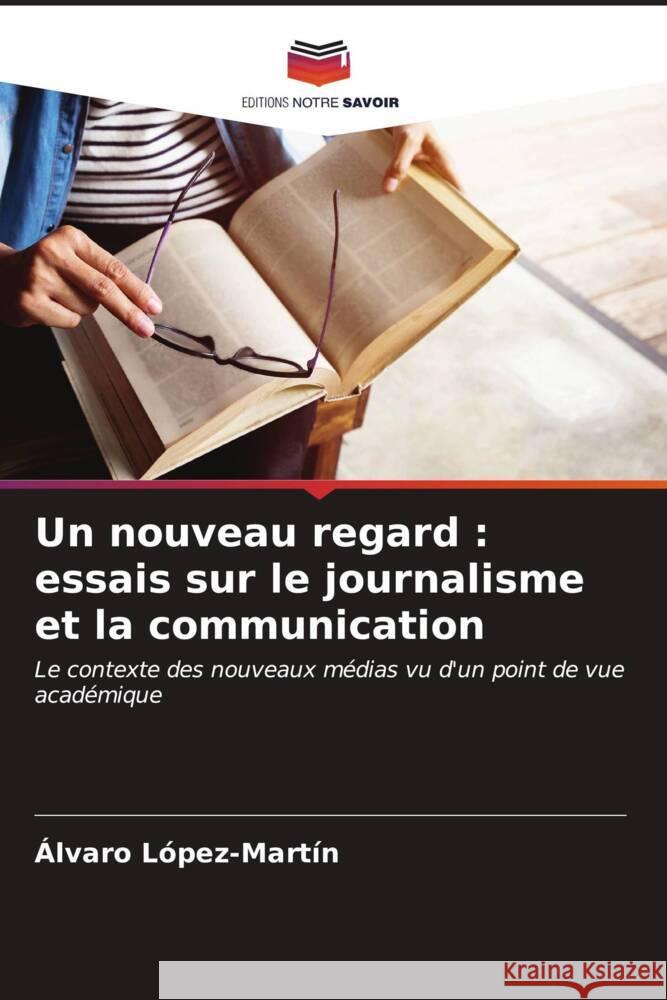 Un nouveau regard : essais sur le journalisme et la communication López-Martín, Álvaro 9786206537342