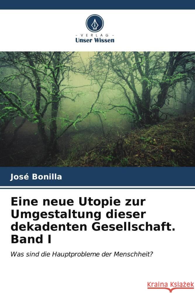 Eine neue Utopie zur Umgestaltung dieser dekadenten Gesellschaft Band I Bonilla, José 9786206537748 Verlag Unser Wissen