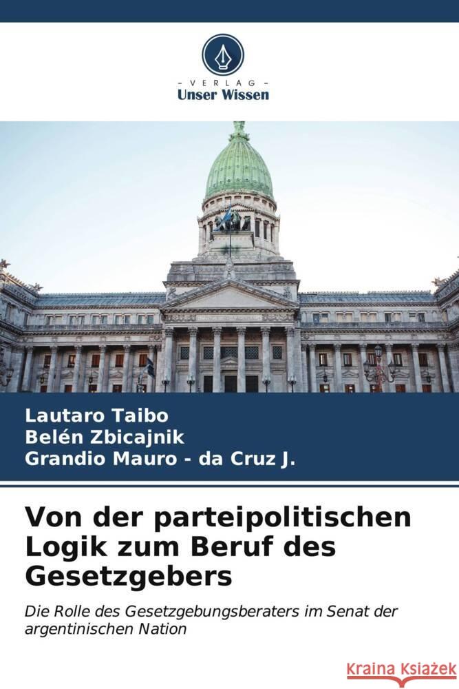 Von der parteipolitischen Logik zum Beruf des Gesetzgebers Taibo, Lautaro, Zbicajnik, Belén, - da Cruz J., Grandio Mauro 9786206537809 Verlag Unser Wissen