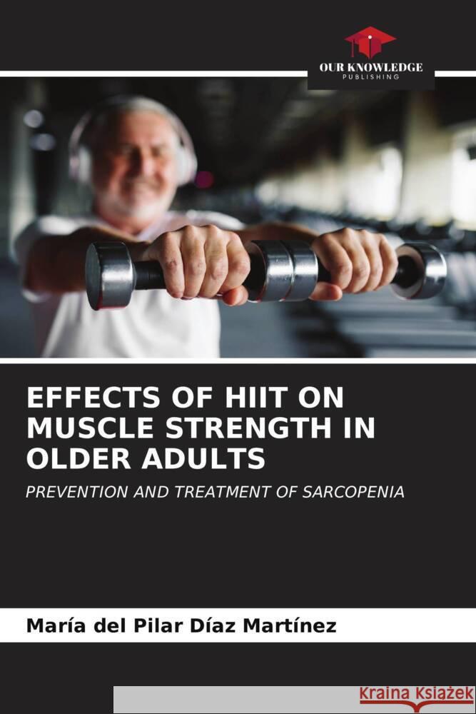 EFFECTS OF HIIT ON MUSCLE STRENGTH IN OLDER ADULTS Díaz Martínez, María del Pilar 9786206543152