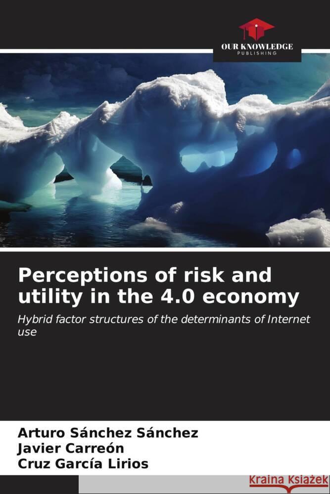 Perceptions of risk and utility in the 4.0 economy Sanchez Sanchez, Arturo, Carreón, Javier, García Lirios, Cruz 9786206545576