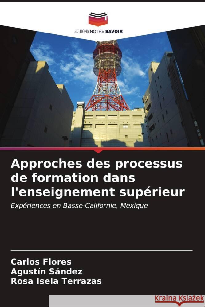 Approches des processus de formation dans l'enseignement supérieur Flores, Carlos, Sández, Agustín, Terrazas, Rosa Isela 9786206551027 Editions Notre Savoir