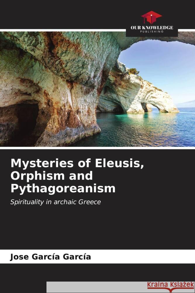 Mysteries of Eleusis, Orphism and Pythagoreanism García García, Jose 9786206553571