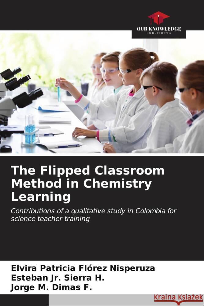 The Flipped Classroom Method in Chemistry Learning Florez Nisperuza, Elvira Patricia, Sierra H., Esteban  Jr., Dimas F., Jorge M. 9786206557012