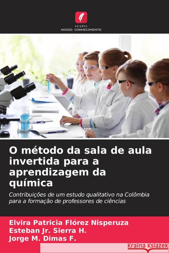 O método da sala de aula invertida para a aprendizagem da química Florez Nisperuza, Elvira Patricia, Sierra H., Esteban  Jr., Dimas F., Jorge M. 9786206557036