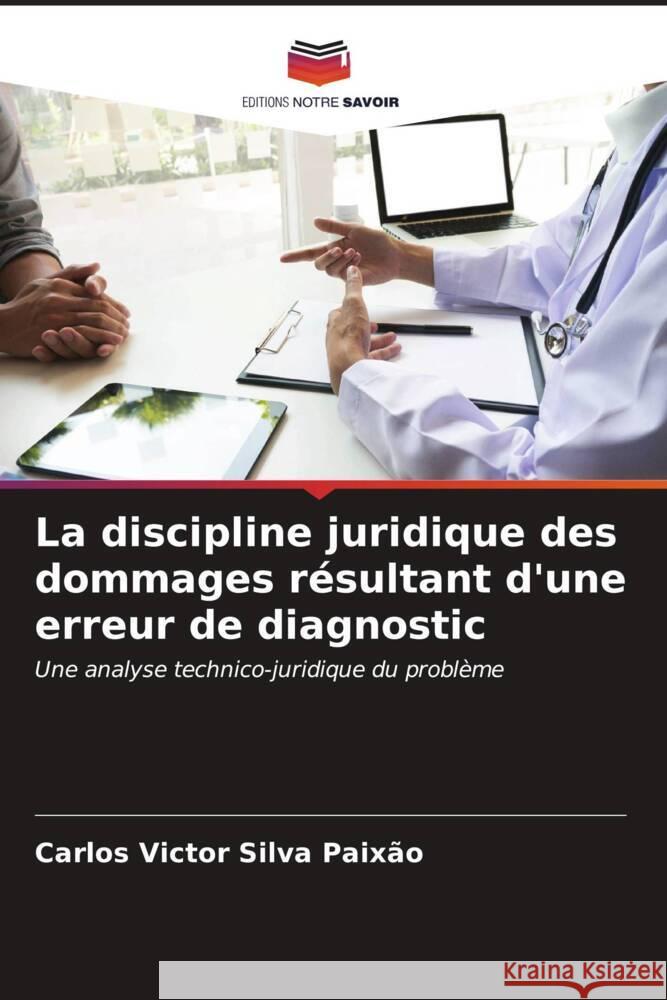 La discipline juridique des dommages résultant d'une erreur de diagnostic Silva Paixão, Carlos Victor 9786206560029