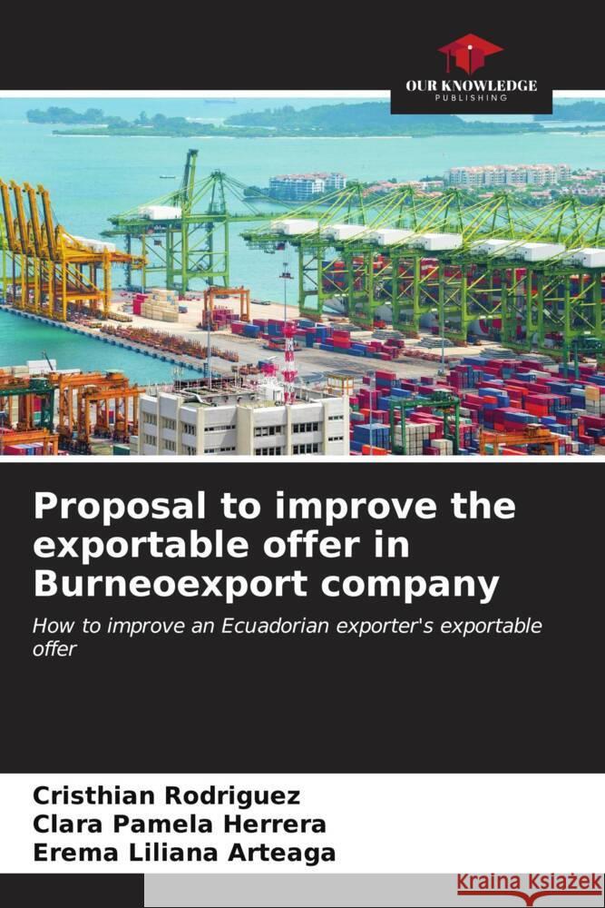 Proposal to improve the exportable offer in Burneoexport company Rodríguez, Cristhian, Herrera, Clara Pamela, Arteaga, Erema Liliana 9786206560654