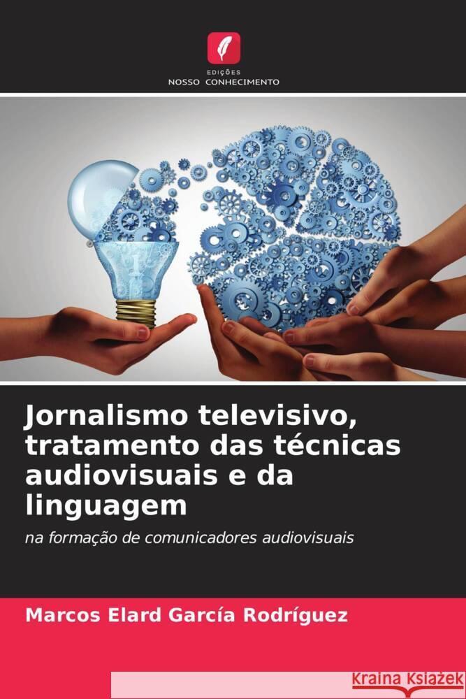 Jornalismo televisivo, tratamento das técnicas audiovisuais e da linguagem García Rodríguez, Marcos Elard 9786206565307