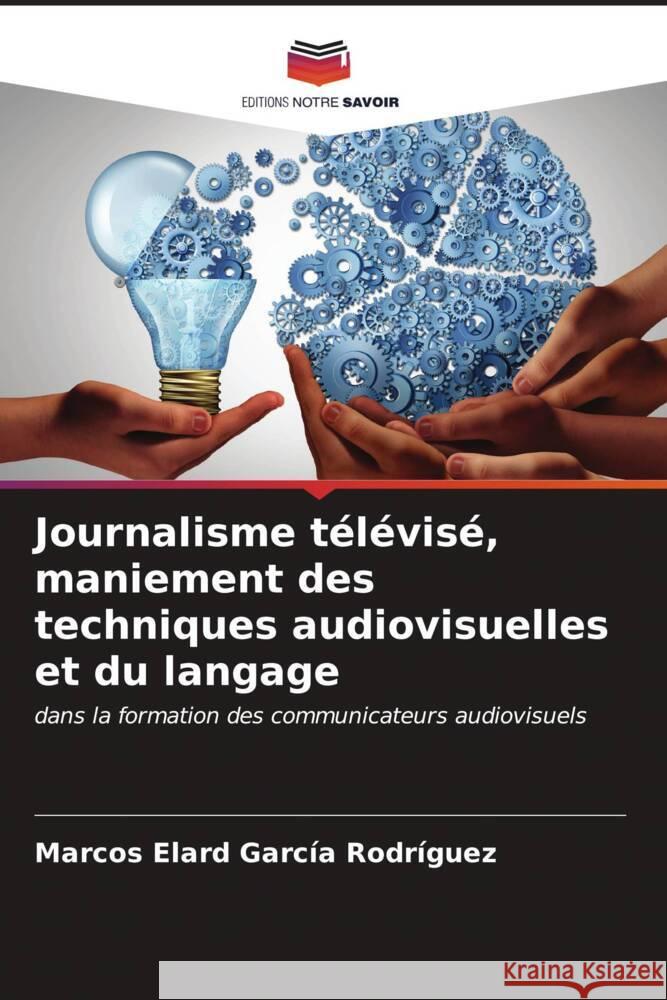 Journalisme télévisé, maniement des techniques audiovisuelles et du langage García Rodríguez, Marcos Elard 9786206565314