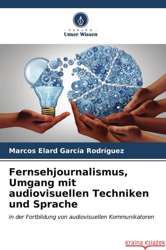 Fernsehjournalismus, Umgang mit audiovisuellen Techniken und Sprache García Rodríguez, Marcos Elard 9786206565338