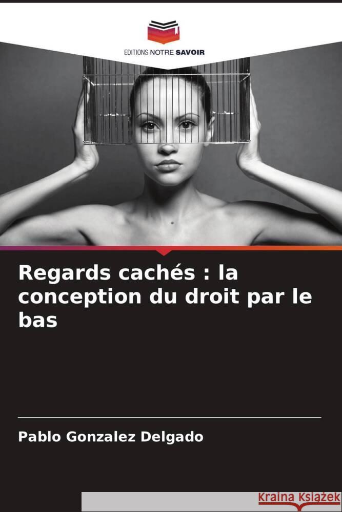 Regards cachés : la conception du droit par le bas Gonzalez Delgado, Pablo 9786206565369