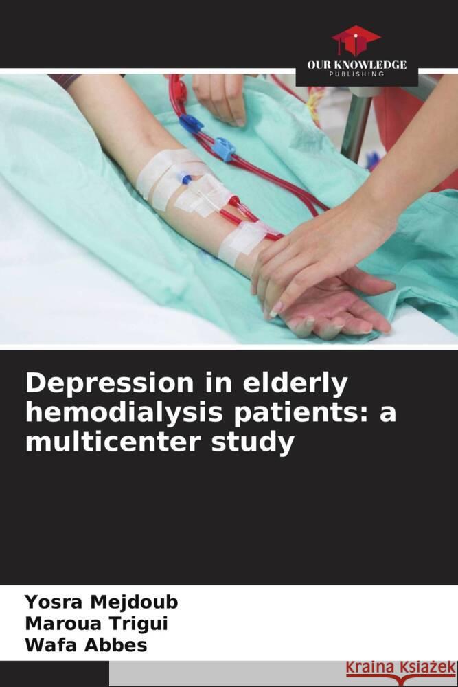 Depression in elderly hemodialysis patients: a multicenter study Yosra Mejdoub Maroua Trigui Wafa Abbes 9786206565765