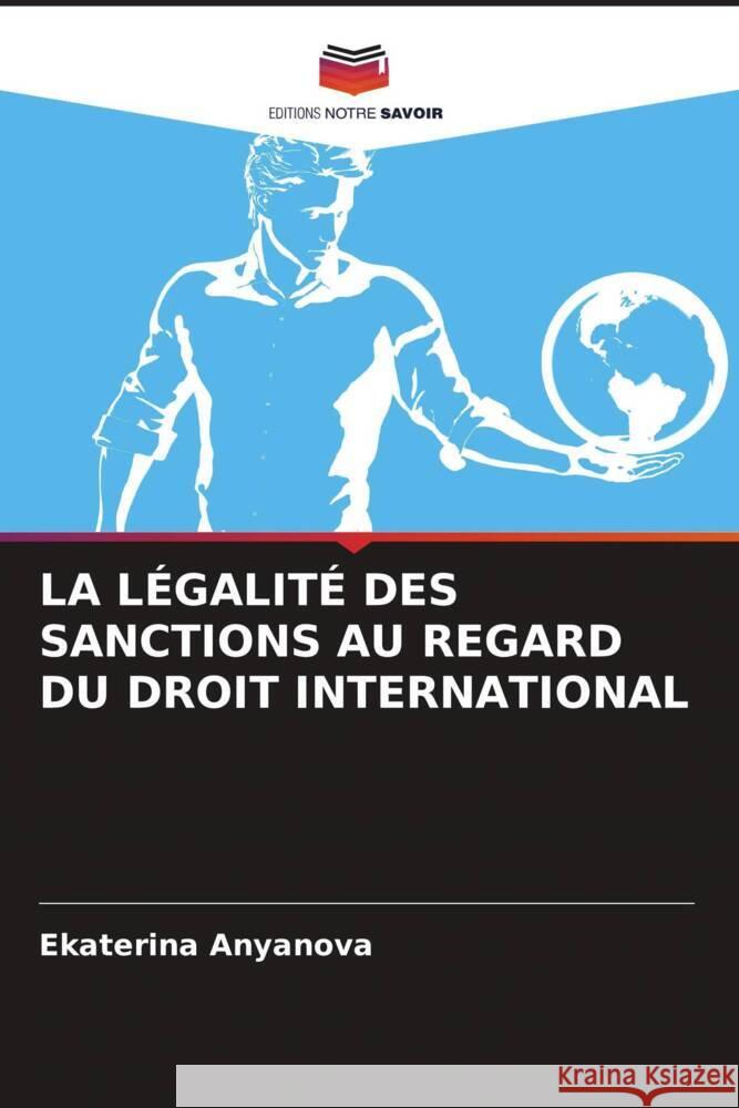 LA LÉGALITÉ DES SANCTIONS AU REGARD DU DROIT INTERNATIONAL Anyanova, Ekaterina 9786206566984 Editions Notre Savoir