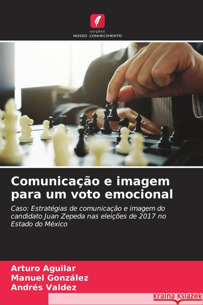 Comunicação e imagem para um voto emocional Aguilar, Arturo, González, Manuel, Valdez, Andrés 9786206569879