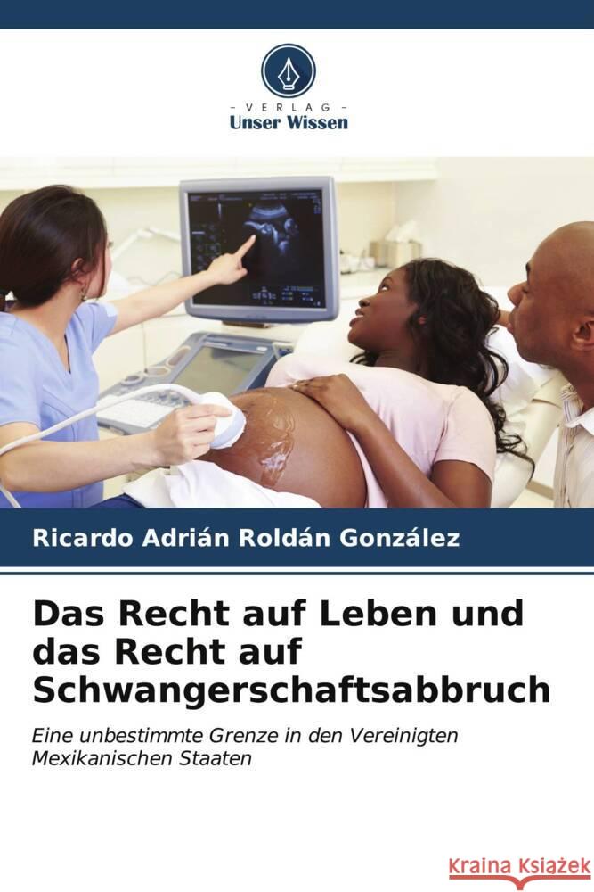 Das Recht auf Leben und das Recht auf Schwangerschaftsabbruch Roldán González, Ricardo Adrián 9786206569978