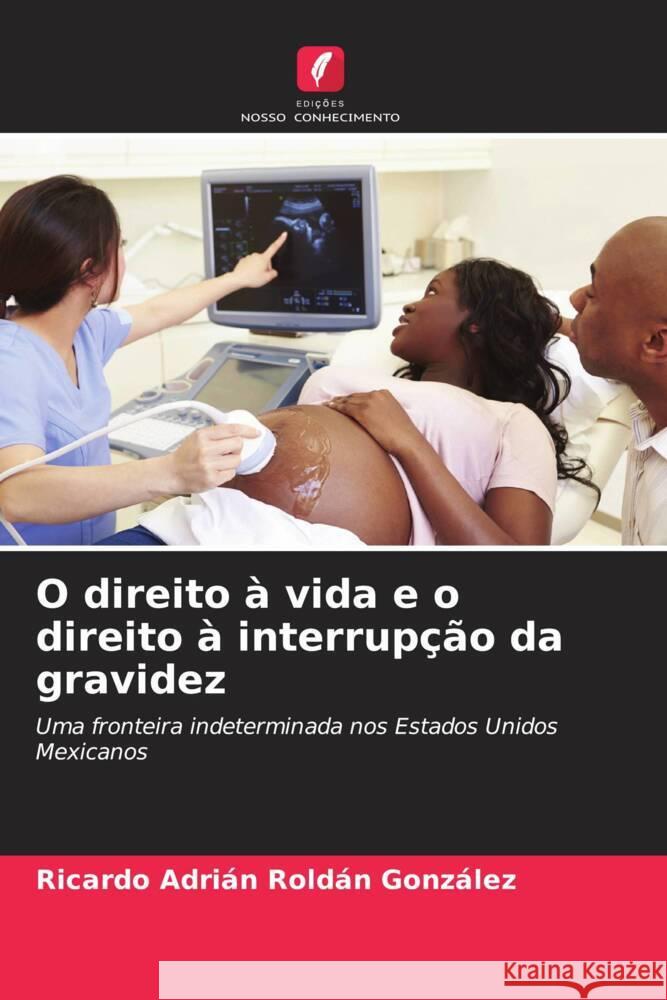 O direito à vida e o direito à interrupção da gravidez Roldán González, Ricardo Adrián 9786206570004