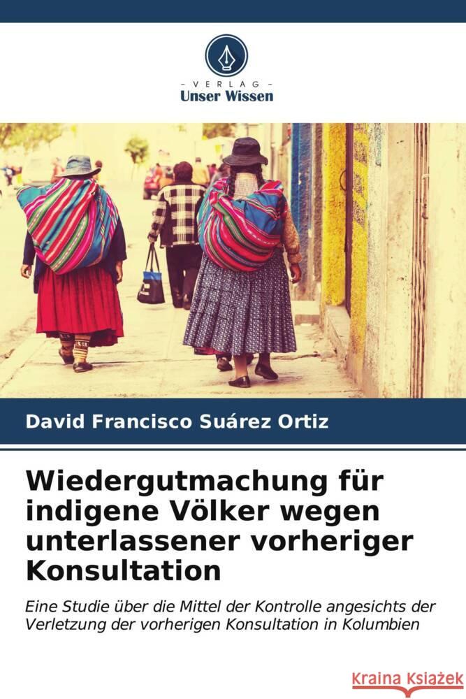 Wiedergutmachung für indigene Völker wegen unterlassener vorheriger Konsultation Suárez Ortiz, David Francisco 9786206571162 Verlag Unser Wissen