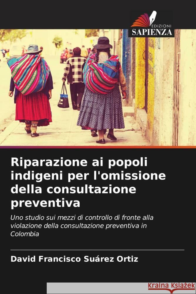 Riparazione ai popoli indigeni per l'omissione della consultazione preventiva Suárez Ortiz, David Francisco 9786206571193 Edizioni Sapienza