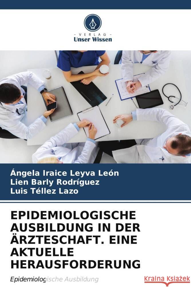 EPIDEMIOLOGISCHE AUSBILDUNG IN DER ÄRZTESCHAFT. EINE AKTUELLE HERAUSFORDERUNG Leyva León, Ángela Iraice, Barly Rodríguez, Lien, Tellez Lazo, Luis 9786206572428