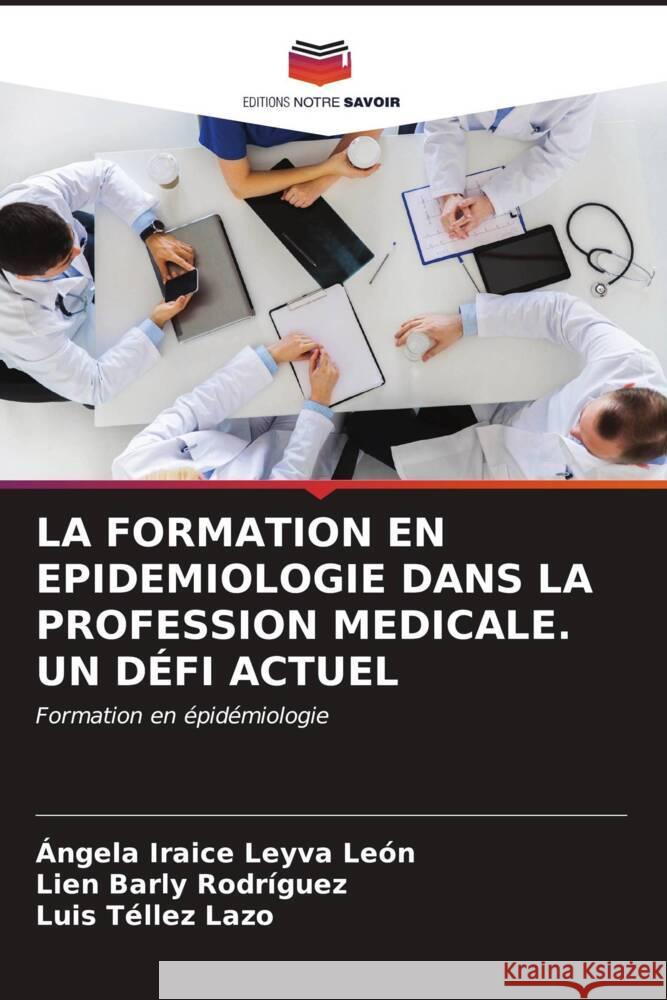 LA FORMATION EN EPIDEMIOLOGIE DANS LA PROFESSION MEDICALE. UN DÉFI ACTUEL Leyva León, Ángela Iraice, Barly Rodríguez, Lien, Tellez Lazo, Luis 9786206572442