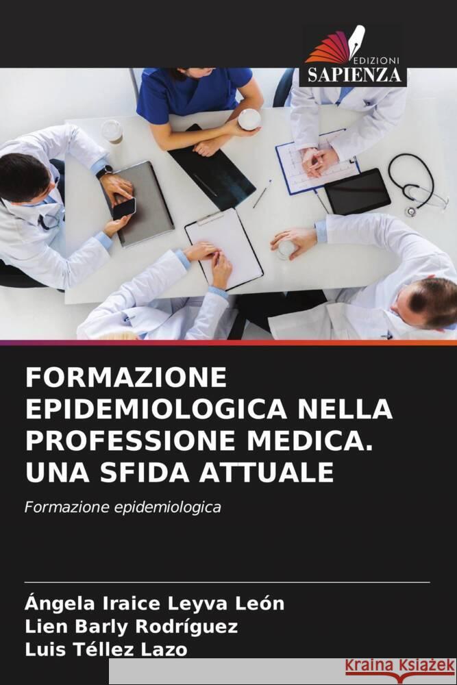 FORMAZIONE EPIDEMIOLOGICA NELLA PROFESSIONE MEDICA. UNA SFIDA ATTUALE Leyva León, Ángela Iraice, Barly Rodríguez, Lien, Tellez Lazo, Luis 9786206572466