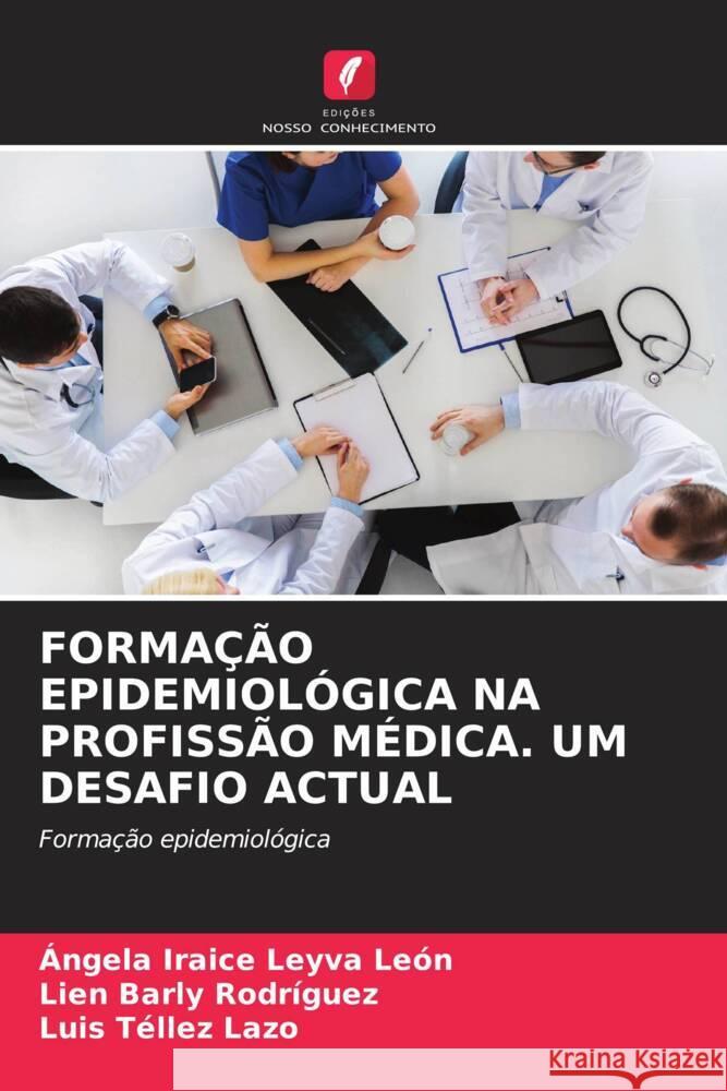 FORMAÇÃO EPIDEMIOLÓGICA NA PROFISSÃO MÉDICA. UM DESAFIO ACTUAL Leyva León, Ángela Iraice, Barly Rodríguez, Lien, Tellez Lazo, Luis 9786206572473