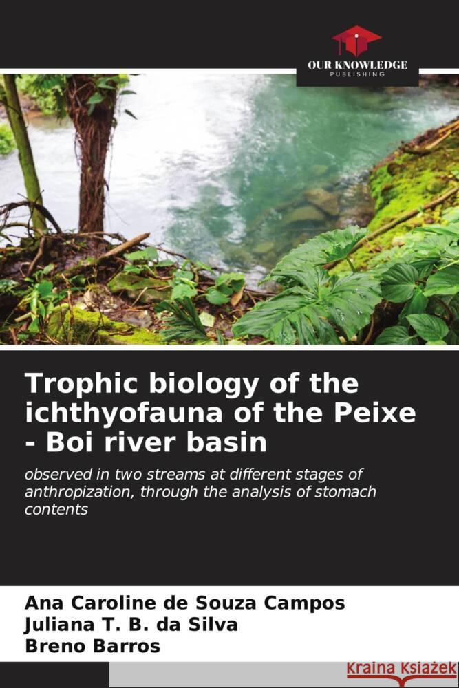 Trophic biology of the ichthyofauna of the Peixe - Boi river basin de Souza Campos, Ana Caroline, B. da Silva, Juliana T., Barros, Breno 9786206573586