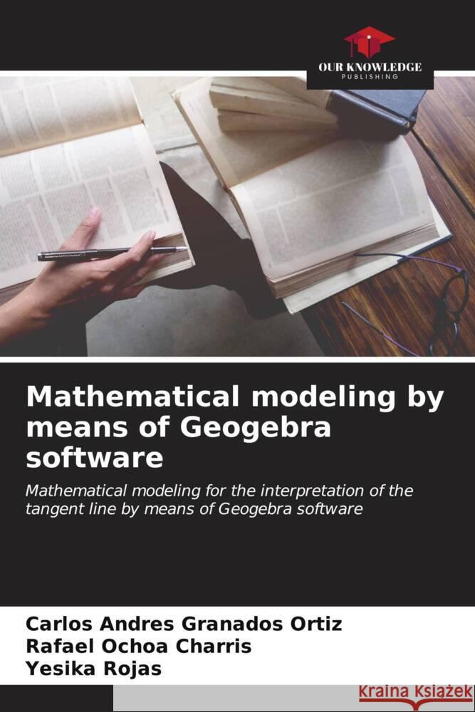 Mathematical modeling by means of Geogebra software Granados Ortiz, Carlos Andres, Ochoa Charris, Rafael, Rojas, Yesika 9786206573722