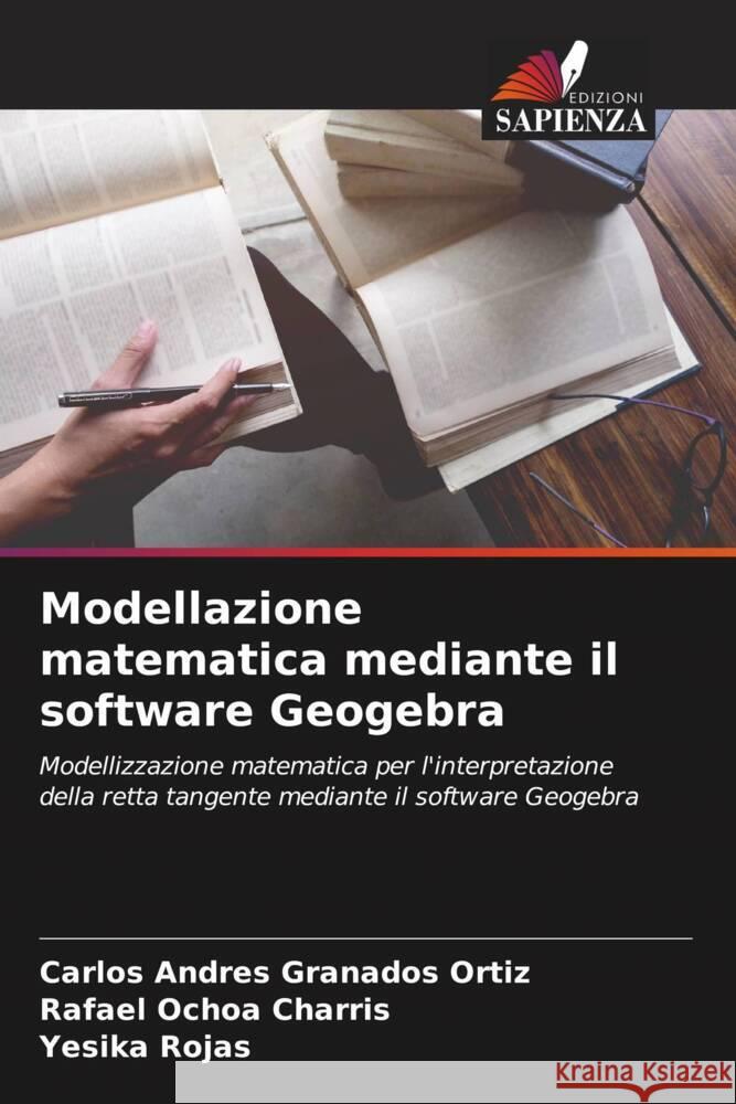 Modellazione matematica mediante il software Geogebra Granados Ortiz, Carlos Andres, Ochoa Charris, Rafael, Rojas, Yesika 9786206573739