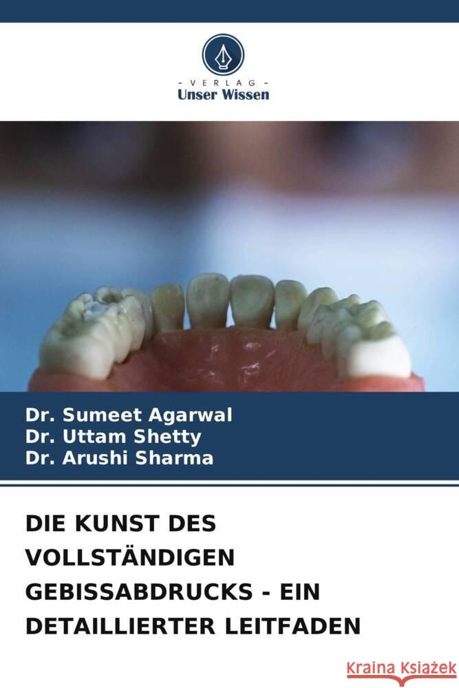 DIE KUNST DES VOLLSTÄNDIGEN GEBISSABDRUCKS - EIN DETAILLIERTER LEITFADEN Agarwal, Dr. Sumeet, Shetty, Dr. Uttam, Sharma, Dr. Arushi 9786206574118