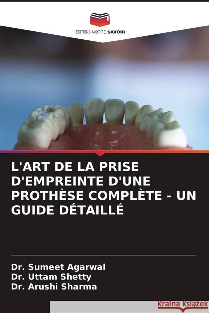 L'ART DE LA PRISE D'EMPREINTE D'UNE PROTHÈSE COMPLÈTE - UN GUIDE DÉTAILLÉ Agarwal, Dr. Sumeet, Shetty, Dr. Uttam, Sharma, Dr. Arushi 9786206574149