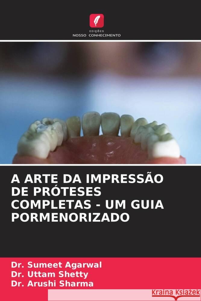 A ARTE DA IMPRESSÃO DE PRÓTESES COMPLETAS - UM GUIA PORMENORIZADO Agarwal, Dr. Sumeet, Shetty, Dr. Uttam, Sharma, Dr. Arushi 9786206574194