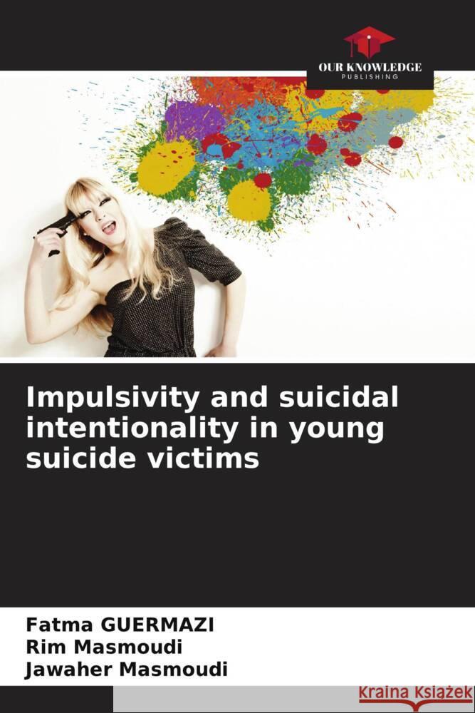 Impulsivity and suicidal intentionality in young suicide victims Fatma Guermazi Rim Masmoudi Jawaher Masmoudi 9786206578062