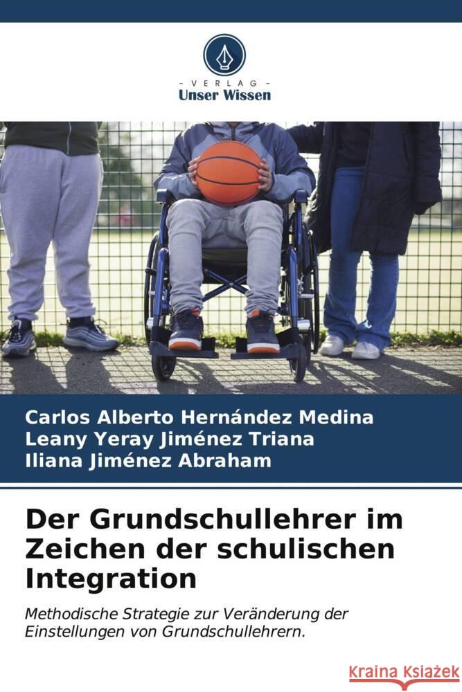 Der Grundschullehrer im Zeichen der schulischen Integration Carlos Alberto Hern?nde Leany Yeray Jim?ne Iliana Jim?ne 9786206580683