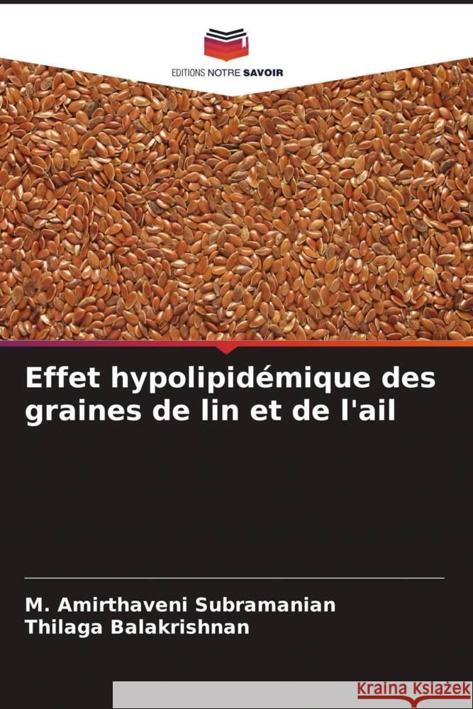 Effet hypolipidémique des graines de lin et de l'ail Subramanian, M. Amirthaveni, Balakrishnan, Thilaga 9786206586067 Editions Notre Savoir