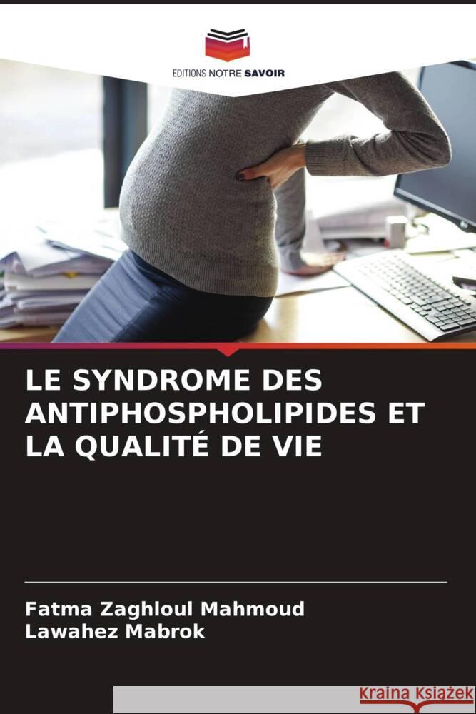 LE SYNDROME DES ANTIPHOSPHOLIPIDES ET LA QUALITÉ DE VIE Mahmoud, Fatma Zaghloul, Mabrok, Lawahez 9786206586678