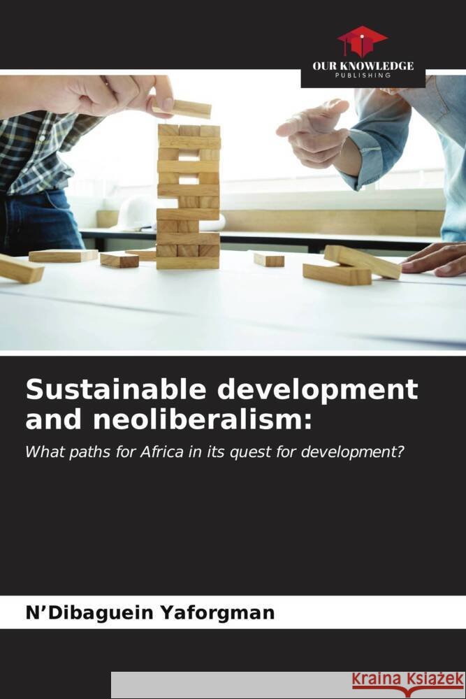 Sustainable development and neoliberalism: Yaforgman, N'Dibaguein 9786206586722 Our Knowledge Publishing