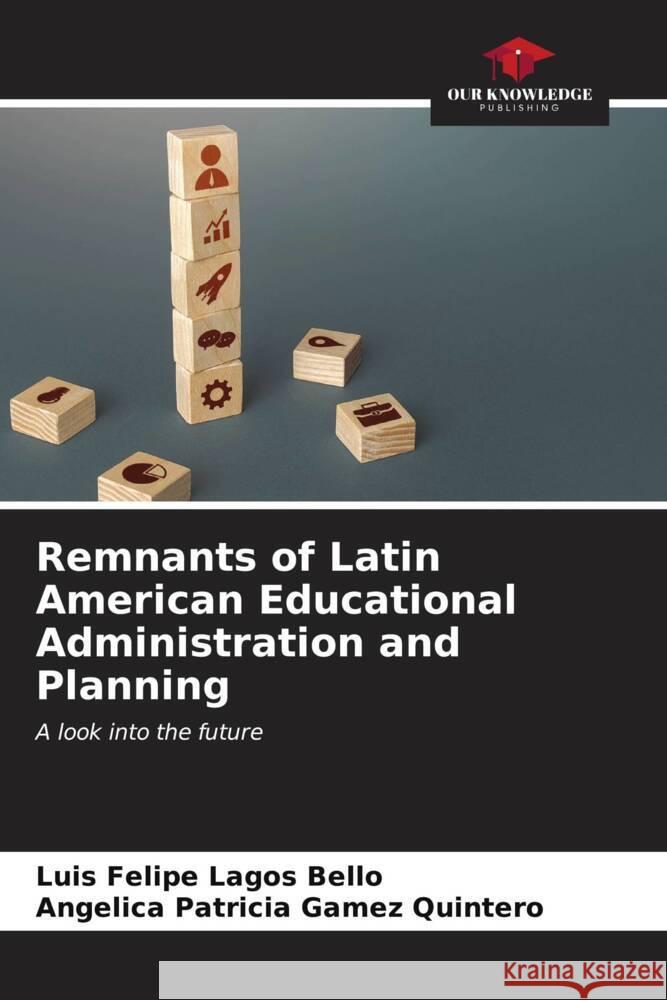 Remnants of Latin American Educational Administration and Planning Luis Felipe Lago Angelica Patricia Game 9786206594741