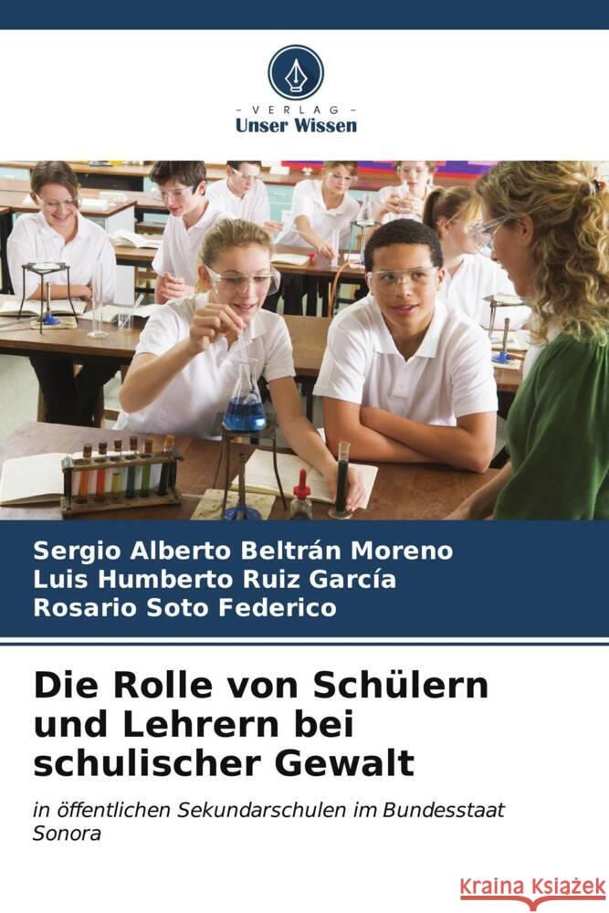 Die Rolle von Sch?lern und Lehrern bei schulischer Gewalt Sergio Alberto Beltr? Luis Humberto Rui Rosario Sot 9786206595106