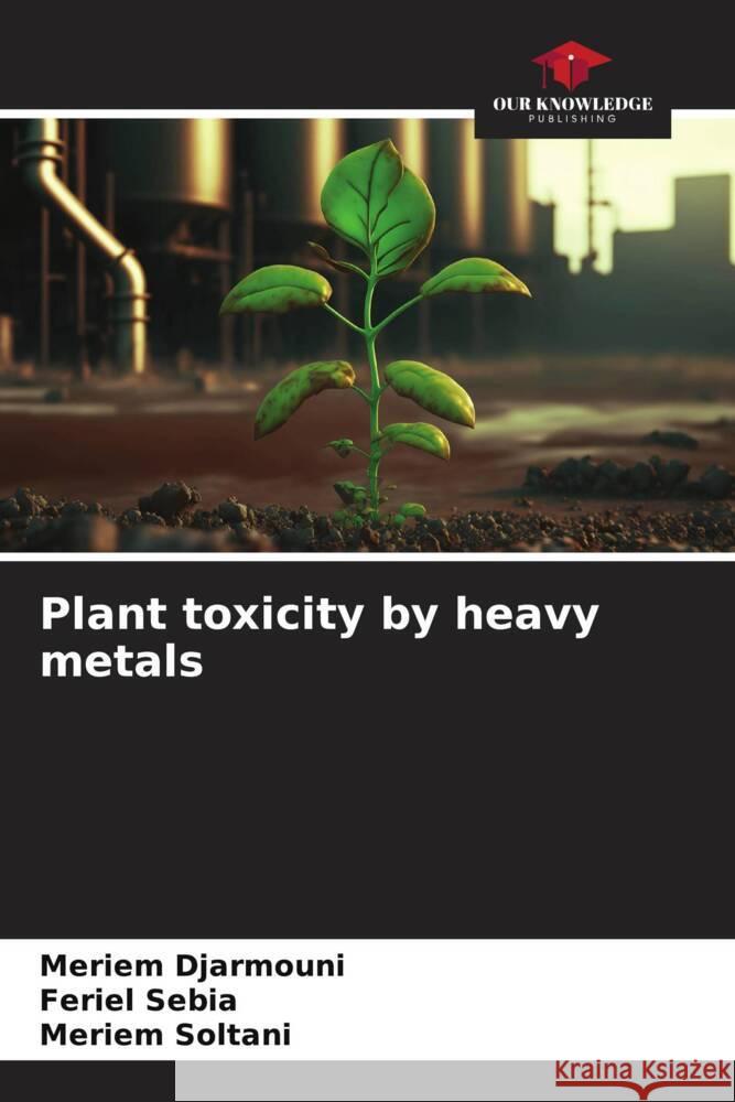 Plant toxicity by heavy metals Meriem Djarmouni Feriel Sebia Meriem Soltani 9786206595168