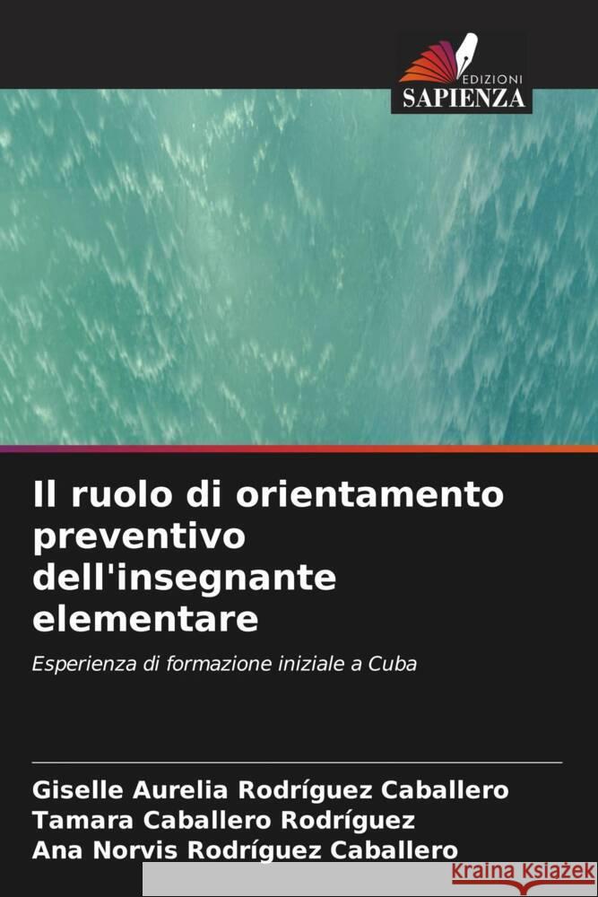 Il ruolo di orientamento preventivo dell'insegnante elementare Giselle Aurelia Rodr?gue Tamara Caballer Ana Norvis Rodr?gue 9786206597513