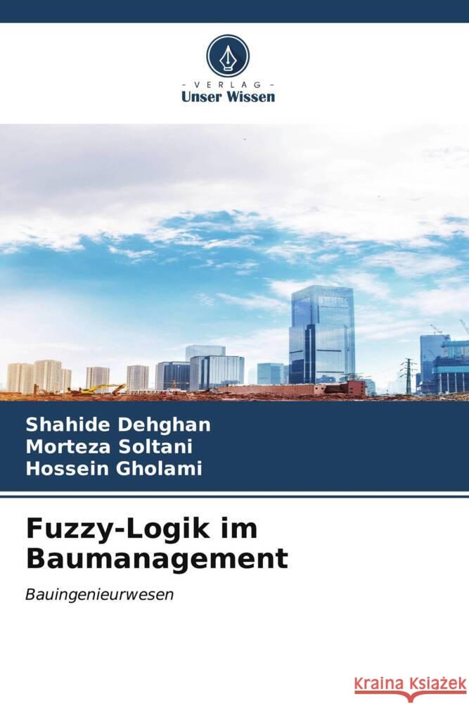 Fuzzy-Logik im Baumanagement Shahide Dehghan Morteza Soltani Hossein Gholami 9786206597865 Verlag Unser Wissen