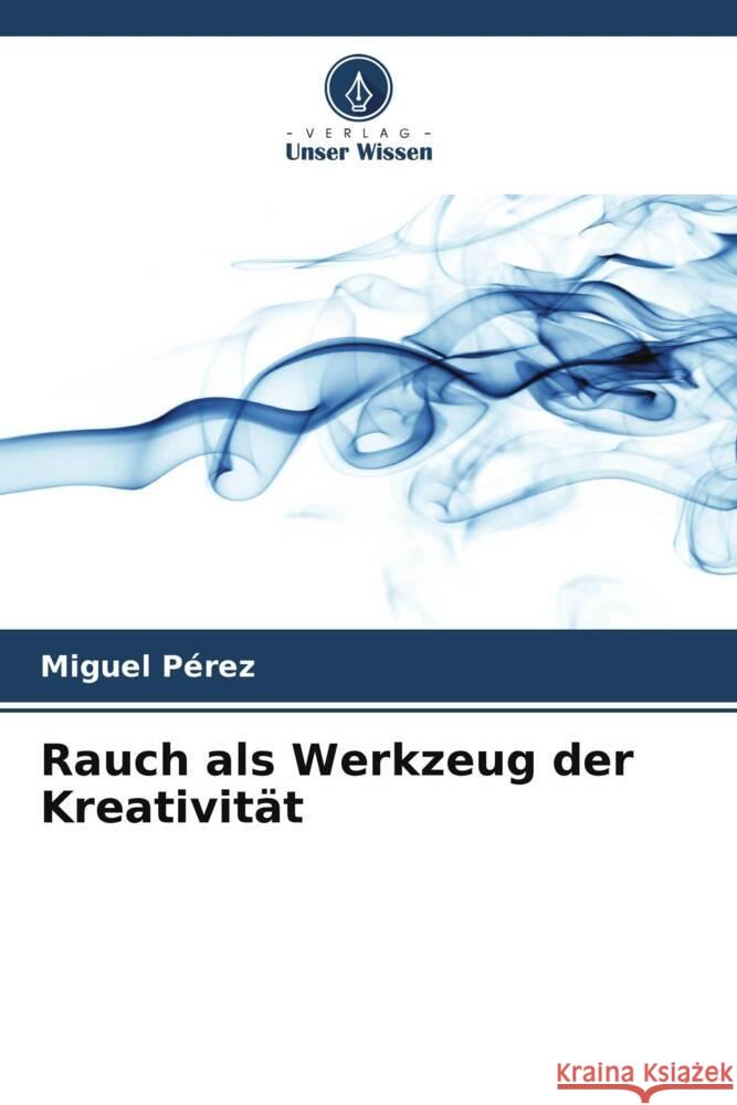 Rauch als Werkzeug der Kreativit?t Miguel P?rez 9786206601340 Verlag Unser Wissen