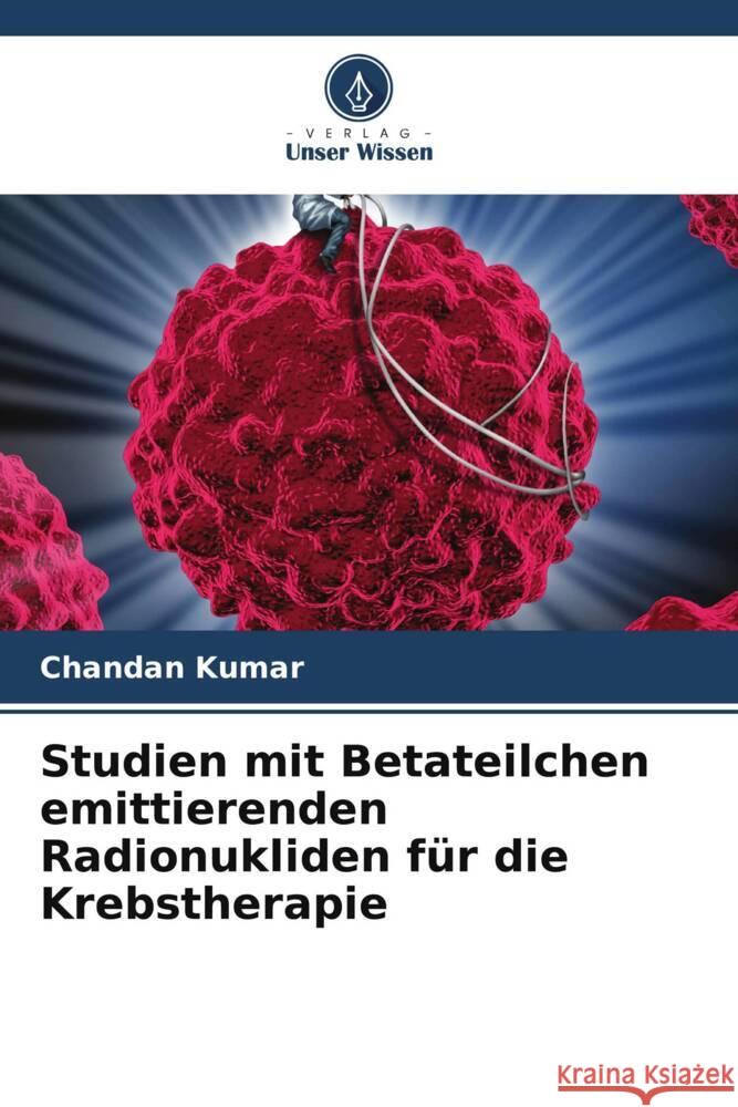 Studien mit Betateilchen emittierenden Radionukliden f?r die Krebstherapie Chandan Kumar 9786206602729 Verlag Unser Wissen