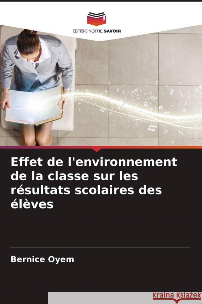 Effet de l'environnement de la classe sur les r?sultats scolaires des ?l?ves Bernice Oyem 9786206602873